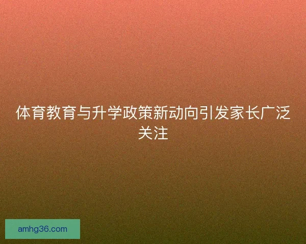 体育教育与升学政策新动向引发家长广泛关注