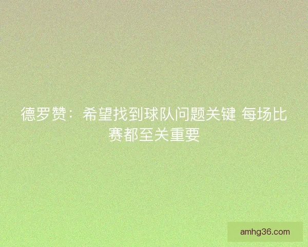 德罗赞：希望找到球队问题关键 每场比赛都至关重要
