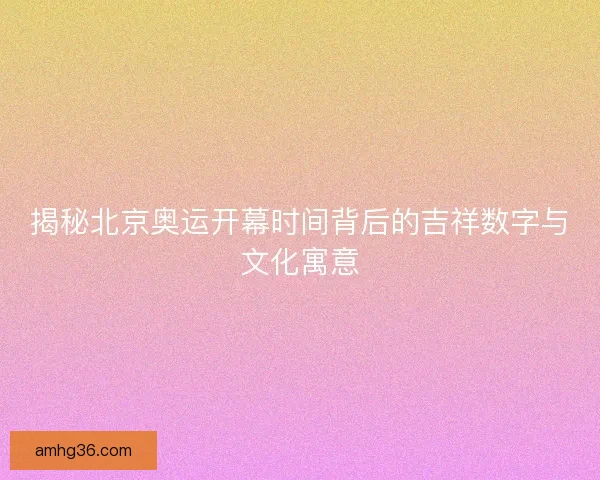 揭秘北京奥运开幕时间背后的吉祥数字与文化寓意