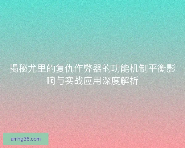 揭秘尤里的复仇作弊器的功能机制平衡影响与实战应用深度解析