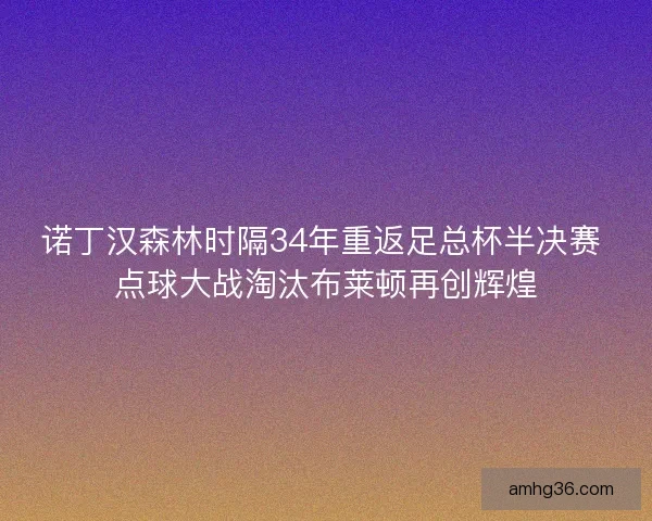 诺丁汉森林时隔34年重返足总杯半决赛 点球大战淘汰布莱顿再创辉煌