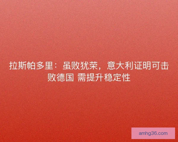 拉斯帕多里：虽败犹荣，意大利证明可击败德国 需提升稳定性