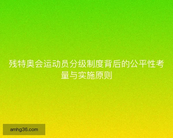 残特奥会运动员分级制度背后的公平性考量与实施原则