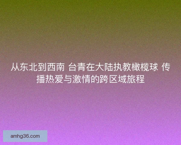 从东北到西南 台青在大陆执教橄榄球 传播热爱与激情的跨区域旅程
